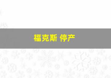 福克斯 停产